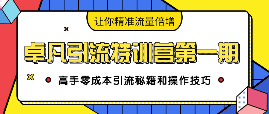 卓凡引流特训营第一期:高手零成本引流秘籍和操作技巧,让你精准流量倍增-第一资源库