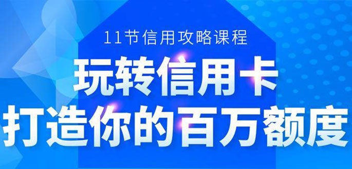百万额度信用卡的全玩法,6年信用卡实战专家,手把手教你玩转信用卡(12节)-第一资源库