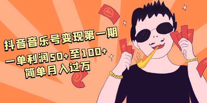 抖音音乐号变现第一期:一单利润50+至100+简单月入过万-第一资源库