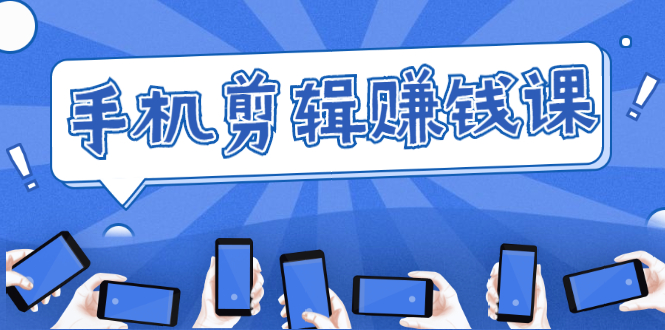 手机剪辑赚钱课,抓住短视频风口剪出百万爆款视频,实操小白3周赚到20000+-第一资源库