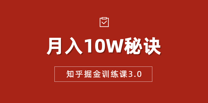 知乎掘金训练课3.0:低成本,可复制,流水线化先进操作模式 月入10W秘诀-第一资源库