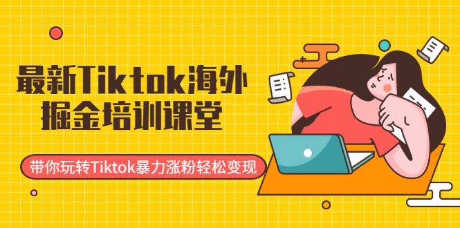 最新Tiktok海外掘金培训课堂:带你玩转Tiktok暴力涨粉轻松变现-第一资源库
