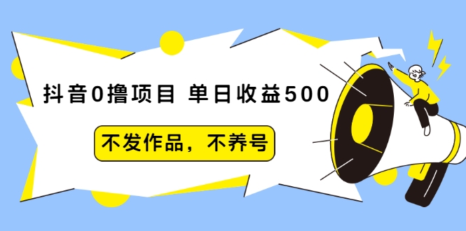 抖音0撸项目：单日收益500，不发作品，不养号-第一资源库