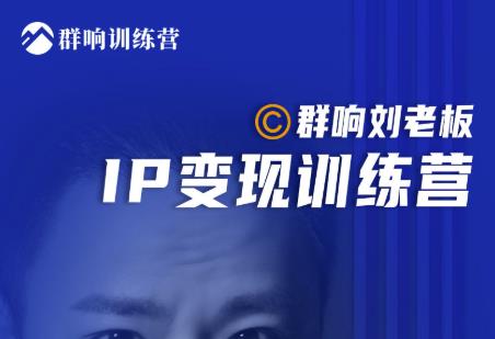 群响刘老板·IP变现训练营第6期:教你搞流量新姿势,IP打造获客私域经营-第一资源库