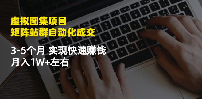 虚拟图集项目:矩阵站群自动化成交,3-5个月实现快速赚钱月入1W+左右-第一资源库