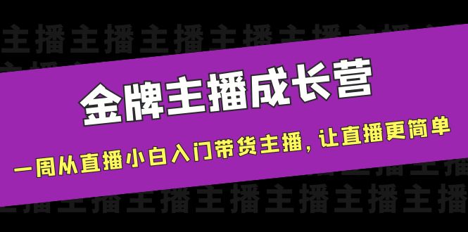 金牌主播成长营,一周从直播小白入门带货主播,让直播更简单-第一资源库