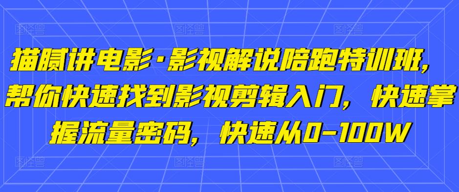 猫腻讲电影·影视解说陪跑特训班,帮你快速找到影视剪辑入门,快速掌握流量密码,快速从0-100W-第一资源库