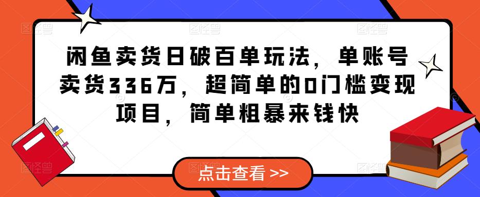 闲鱼卖货日破百单玩法,单账号卖货336万,超简单的0门槛变现项目,简单粗暴来钱快-第一资源库