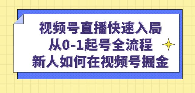 视频号直播快速入局:从0-1起号全流程,新人如何在视频号掘金-第一资源库