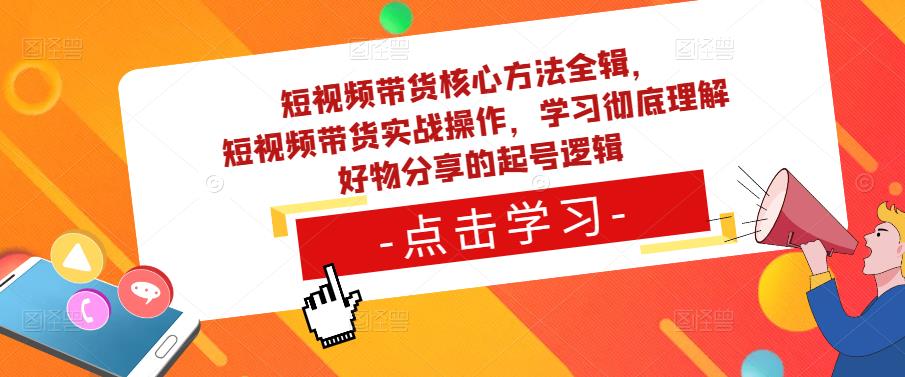 短视频带货核心方法全辑,短视频带货实战操作,学习彻底理解好物分享的起号逻辑-第一资源库