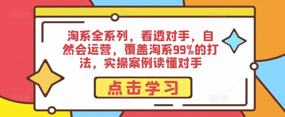 淘系全系列,看透对手,自然会运营,覆盖淘系99%的打法,实操案例读懂对手-第一资源库