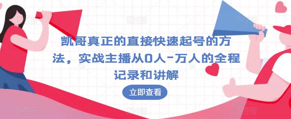 凯哥真正的直接快速起号的方法,实战主播从0人-万人的全程记录和讲解-第一资源库