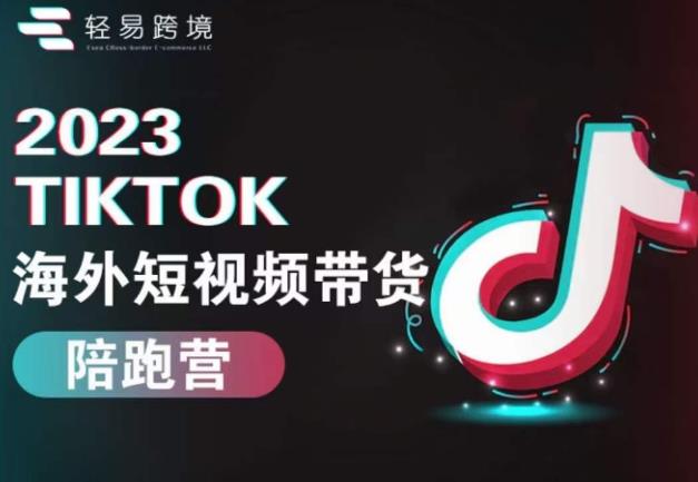 2023TikTok海外短视频带货陪跑营,从TK小白到TK高阶短视频运营快速变身优质带货达人-第一资源库