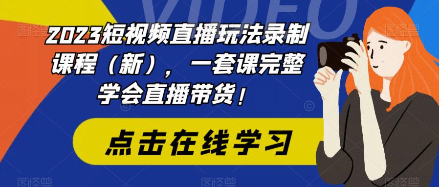 2023短视频直播玩法录制课程(新),一套课完整学会直播带货!-第一资源库