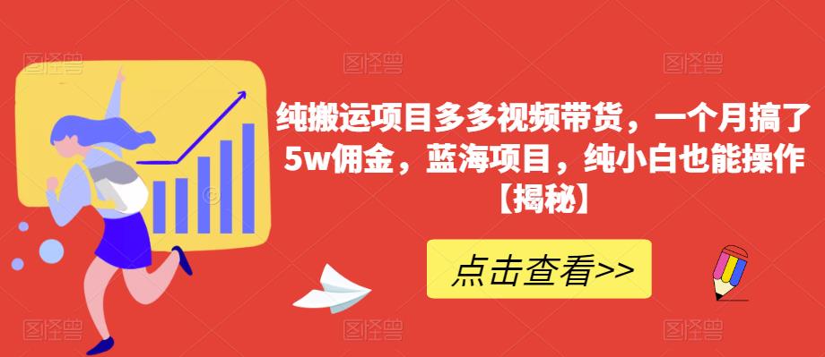 纯搬运项目多多视频带货,一个月搞了5w佣金,蓝海项目,纯小白也能操作【揭秘】-第一资源库