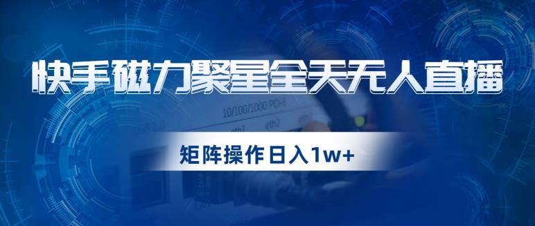 快手磁力聚星全天无人直播,矩阵操作日入1w+【揭秘】-第一资源库