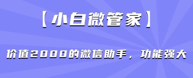 【小白微管家】价值2000的微信助手,功能强大-第一资源库
