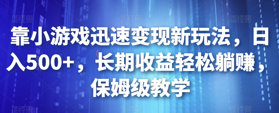 靠小游戏迅速变现新玩法,日入500+,长期收益轻松躺赚,保姆级教学【揭秘】-第一资源库