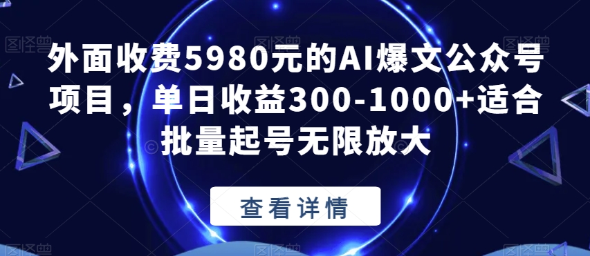 外面收费5980元的AI爆文公众号项目,单日收益300-1000+适合批量起号无限放大【揭秘】-第一资源库