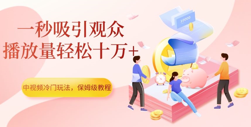 中视频冷门玩法,一秒吸引观众,播放量轻松十万+,保姆级教程【揭秘】-第一资源库