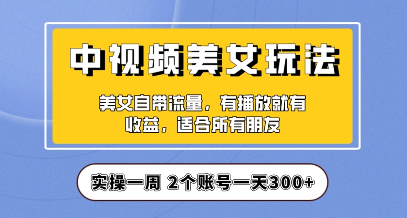 实操一天300+,中视频美女号项目拆解,保姆级教程助力你快速成单!【揭秘】-第一资源库