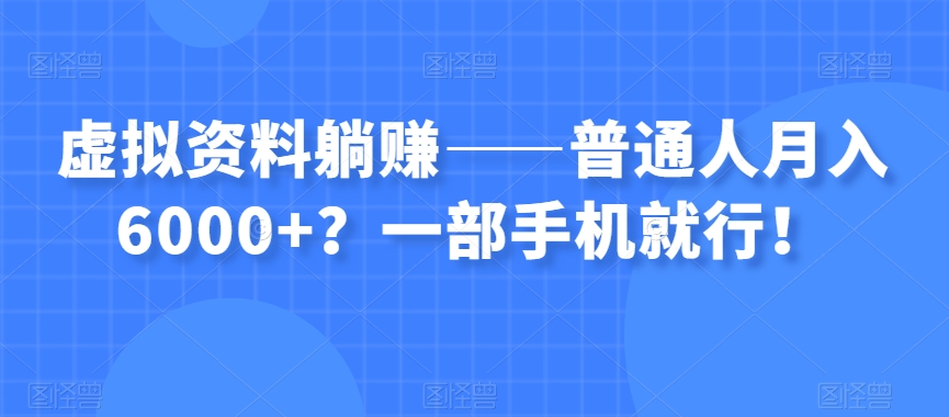 虚拟资料躺赚——普通人月入6000+?一部手机就行!-第一资源库