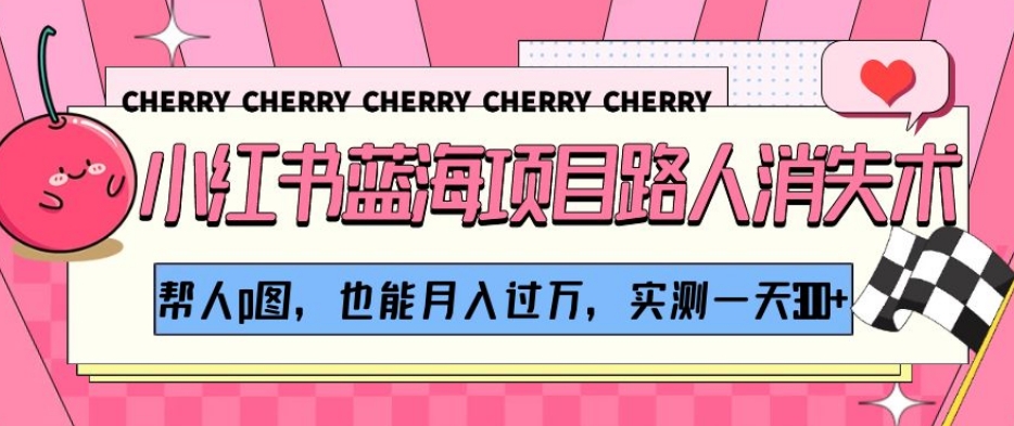 小红书蓝海项目路人消失术,帮人p图,也能月入过万,实测一天300+【揭秘】-第一资源库