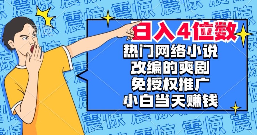 热门网络小说改编的爽剧,免授权推广,新人当天就能赚钱,日入4位数【揭秘】-第一资源库