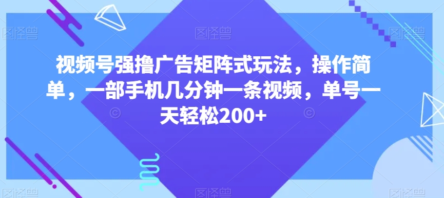 视频号强撸广告矩阵式玩法,操作简单,一部手机几分钟一条视频,单号一天轻松200+【揭秘】-第一资源库