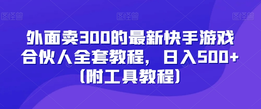 外面卖300的最新快手游戏合伙人全套教程,日入500+(附工具教程)-第一资源库