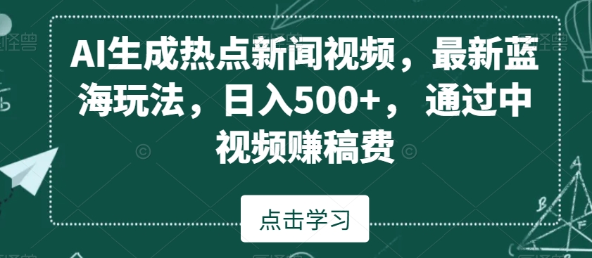 AI生成热点新闻视频,最新蓝海玩法,日入500+,通过中视频赚稿费【揭秘】-第一资源库