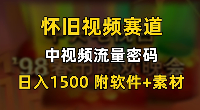 中视频流量密码,怀旧视频赛道,日1500,保姆式教学【揭秘】-第一资源库