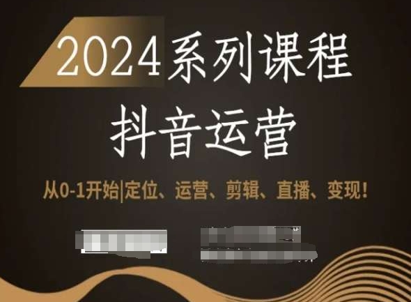 2024抖音运营全套系列课程，从0-1开始，定位、运营、剪辑、直播、变现！-第一资源库