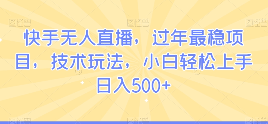 快手无人直播,过年最稳项目,技术玩法,小白轻松上手日入500+【揭秘】-第一资源库