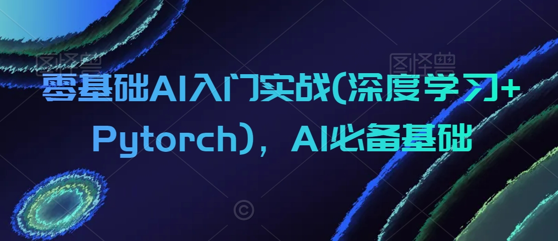 零基础AI入门实战(深度学习+Pytorch),AI必备基础-第一资源库