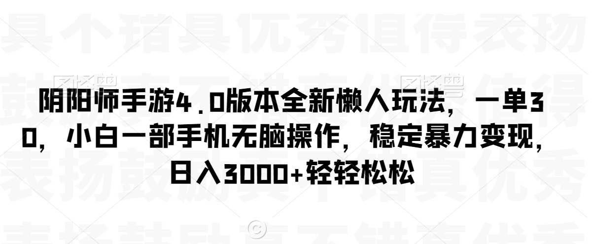 阴阳师手游4.0版本全新懒人玩法,一单30,小白一部手机无脑操作,稳定暴力变现【揭秘】-第一资源库