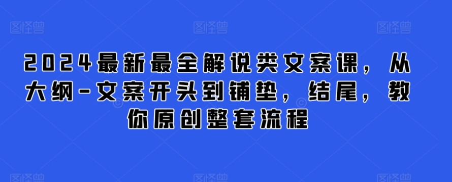 2024最新最全解说类文案课,从大纲-文案开头到铺垫,结尾,教你原创整套流程-第一资源库