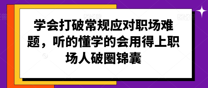 学会打破常规应对职场难题,听的懂学的会用得上职场人破圏锦囊-第一资源库
