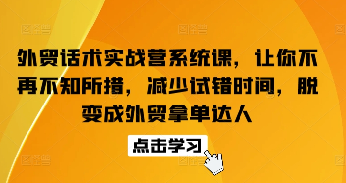 外贸话术实战营系统课,让你不再不知所措,减少试错时间,脱变成外贸拿单达人-第一资源库