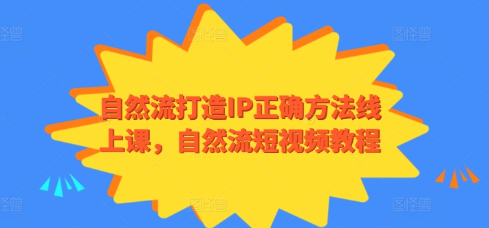 自然流打造IP正确方法线上课,自然流短视频教程-第一资源库