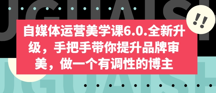自媒体运营美学课6.0.全新升级,手把手带你提升品牌审美,做一个有调性的博主-第一资源库