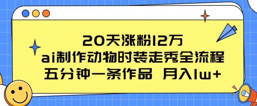 20天涨粉12万,ai制作动物时装走秀全流程,五分钟一条作品,流量大【揭秘】-第一资源库