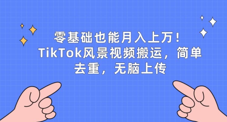 零基础也能月入上w,TikTok风景视频搬运,简单去重,无脑上传【揭秘】-第一资源库