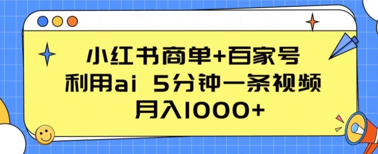 小红书商单+百家号,利用ai 5分钟一条视频,月入1000+【揭秘】-第一资源库