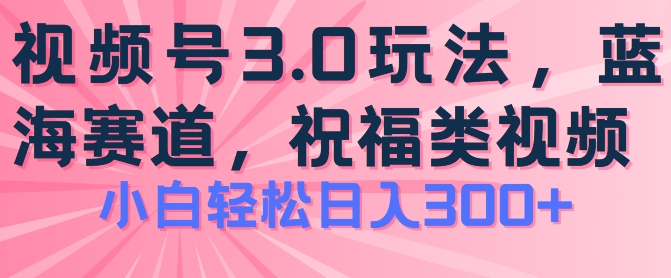 2024视频号蓝海项目,祝福类玩法3.0,操作简单易上手,日入300+【揭秘】-第一资源库