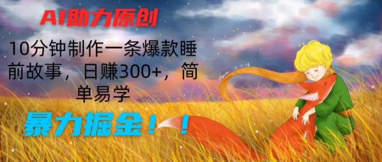 AI助力原创:10分钟制作一条爆款睡前故事,日赚300+,简单易学,暴力掘金【揭秘】-第一资源库