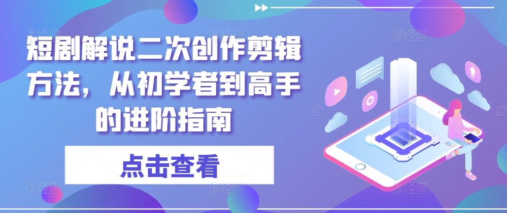 短剧解说二次创作剪辑方法,从初学者到高手的进阶指南-第一资源库