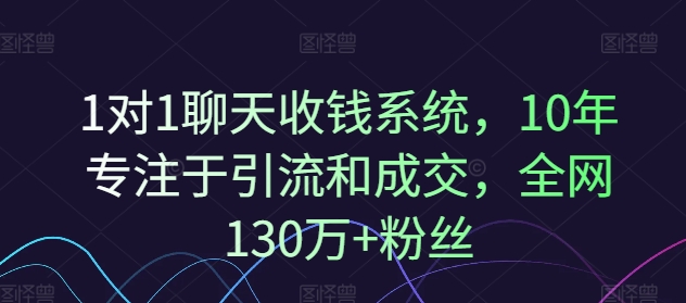 1对1聊天收钱系统,10年专注于引流和成交,全网130万+粉丝-第一资源库