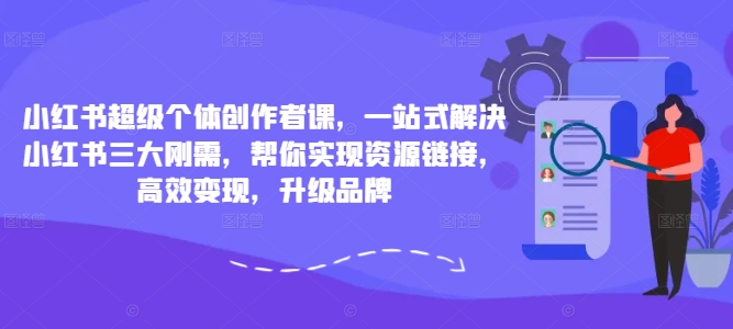 小红书超级个体创作者课，一站式解决小红书三大刚需，帮你实现资源链接，高效变现，升级品牌-第一资源库