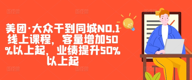 美团·大众干到同城NO.1线上课程，客量增加50%以上起，业绩提升50%以上起-第一资源库